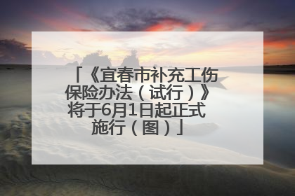 《宜春市补充工伤保险办法（试行）》将于6月1日起正式施行（图）