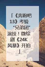 《奔跑吧13》考验“兄弟团”演技！微综剧《24K风暴》开拍
