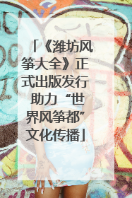 《潍坊风筝大全》正式出版发行 助力“世界风筝都”文化传播