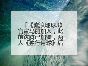 《流浪地球3》官宣马丽加入，此前沈腾已加盟，两人《独行月球》后再合作科幻电影