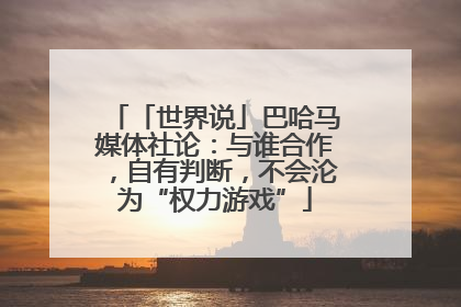「世界说」巴哈马媒体社论：与谁合作，自有判断，不会沦为“权力游戏”
