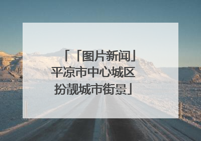 「图片新闻」平凉市中心城区扮靓城市街景