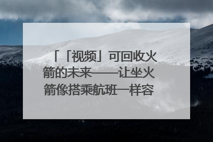 「视频」可回收火箭的未来——让坐火箭像搭乘航班一样容易｜路演记