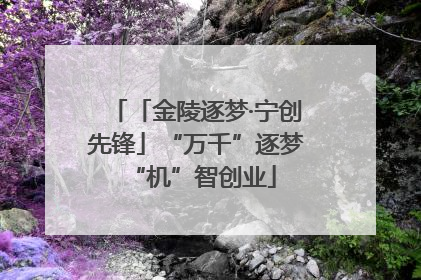「金陵逐梦·宁创先锋」“万千”逐梦 “机”智创业