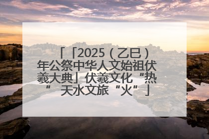 「2025（乙巳）年公祭中华人文始祖伏羲大典」伏羲文化“热” 天水文旅“火”