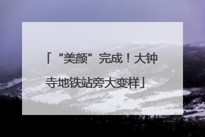 “美颜”完成！大钟寺地铁站旁大变样