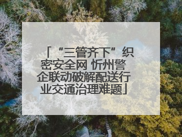 “三管齐下”织密安全网 忻州警企联动破解配送行业交通治理难题