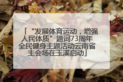 “发展体育运动，增强人民体质”题词73周年全民健身主题活动云南省主会场在玉溪启动
