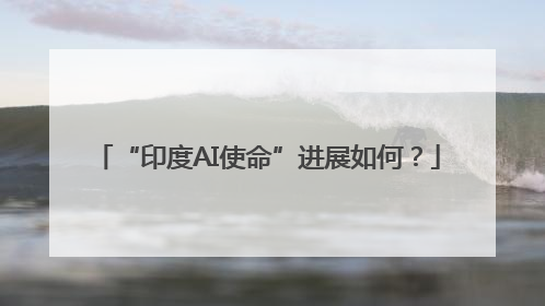 “印度AI使命”进展如何？