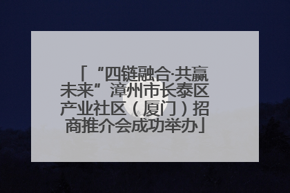 “四链融合·共赢未来”漳州市长泰区产业社区（厦门）招商推介会成功举办