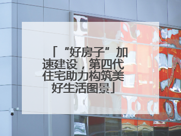 “好房子”加速建设，第四代住宅助力构筑美好生活图景