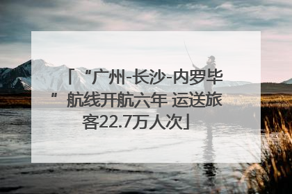 “广州-长沙-内罗毕”航线开航六年 运送旅客22.7万人次