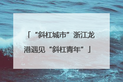 “斜杠城市”浙江龙港遇见“斜杠青年”