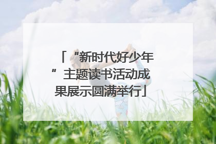 “新时代好少年”主题读书活动成果展示圆满举行