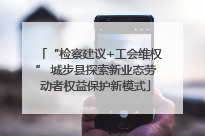 “检察建议+工会维权” 城步县探索新业态劳动者权益保护新模式