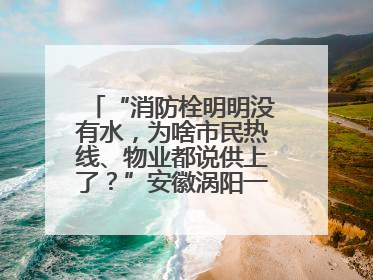 “消防栓明明没有水，为啥市民热线、物业都说供上了？”安徽涡阳一业主想不通