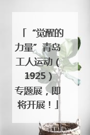 “觉醒的力量”青岛工人运动（1925）专题展，即将开展！