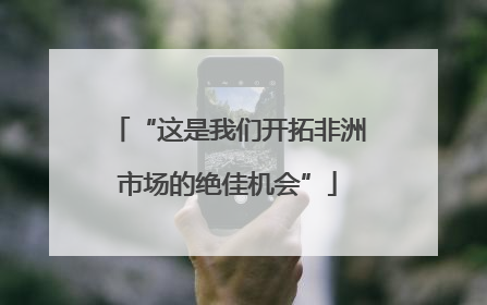 “这是我们开拓非洲市场的绝佳机会”