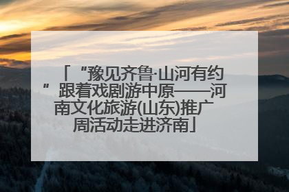 “豫见齐鲁·山河有约”跟着戏剧游中原——河南文化旅游(山东)推广周活动走进济南