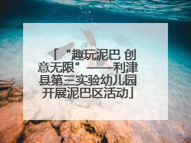 “趣玩泥巴 创意无限”——利津县第三实验幼儿园开展泥巴区活动