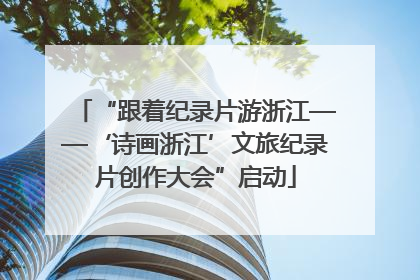 “跟着纪录片游浙江——‘诗画浙江’文旅纪录片创作大会”启动