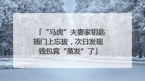 “马虎”夫妻家钥匙插门上忘拔，次日发现钱包竟“蒸发”了