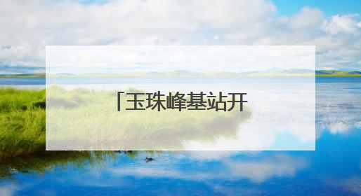 玉珠峰基站开通 昆仑山区域迈入5G时代