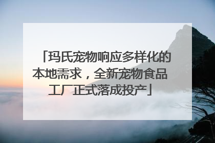 玛氏宠物响应多样化的本地需求，全新宠物食品工厂正式落成投产