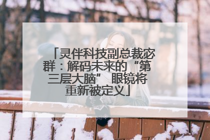 灵伴科技副总裁宓群：解码未来的“第三层大脑” 眼镜将重新被定义