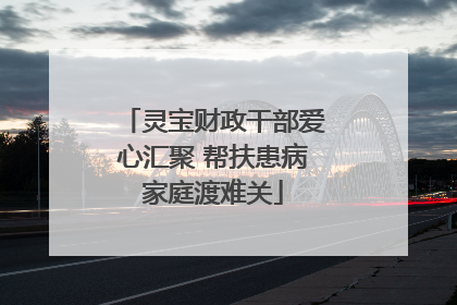 灵宝财政干部爱心汇聚 帮扶患病家庭渡难关
