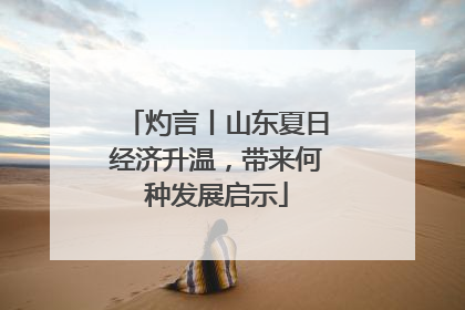 灼言丨山东夏日经济升温，带来何种发展启示