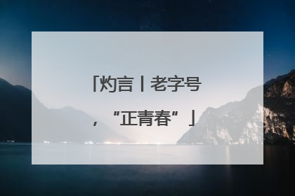灼言丨老字号，“正青春”