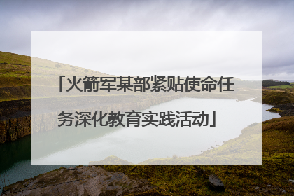 火箭军某部紧贴使命任务深化教育实践活动