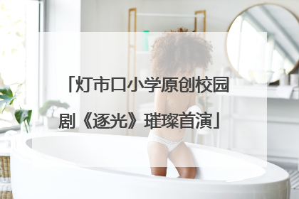 灯市口小学原创校园剧《逐光》璀璨首演