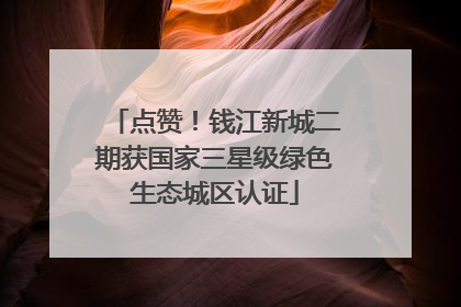点赞！钱江新城二期获国家三星级绿色生态城区认证