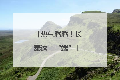 热气腾腾！长泰这一“端”