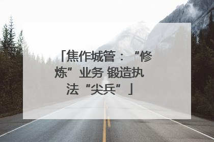 焦作城管：“修炼”业务 锻造执法“尖兵”