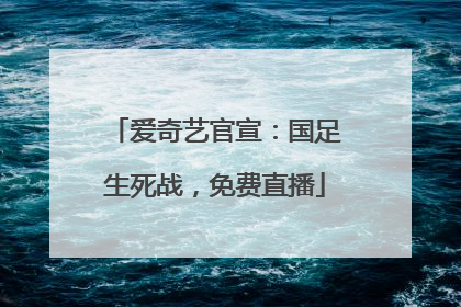 爱奇艺官宣：国足生死战，免费直播