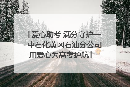 爱心助考 满分守护——中石化黄冈石油分公司用爱心为高考护航