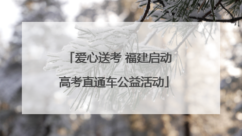爱心送考 福建启动高考直通车公益活动
