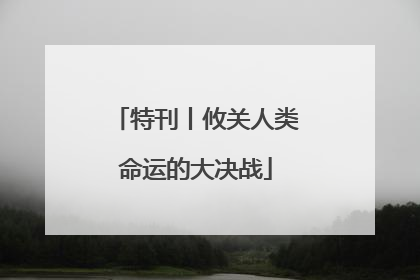 特刊丨攸关人类命运的大决战