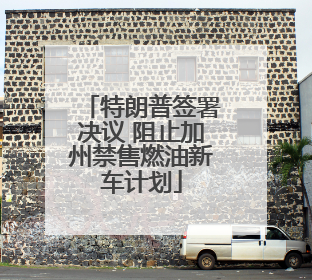 特朗普签署决议 阻止加州禁售燃油新车计划