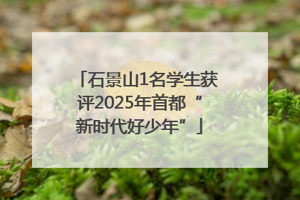 石景山1名学生获评2025年首都“新时代好少年”