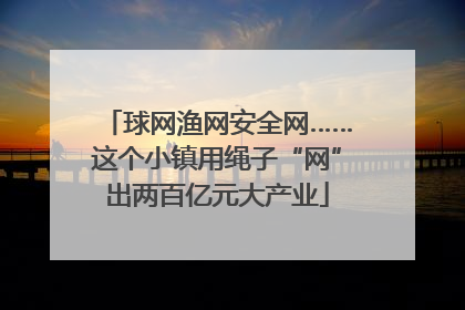 球网渔网安全网……这个小镇用绳子“网”出两百亿元大产业