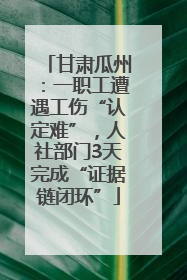 甘肃瓜州：一职工遭遇工伤“认定难”，人社部门3天完成“证据链闭环”