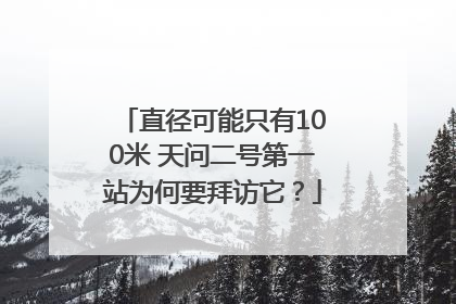 直径可能只有100米 天问二号第一站为何要拜访它？