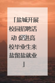 盐城开展校园招聘活动 促进高校毕业生来盐留盐就业
