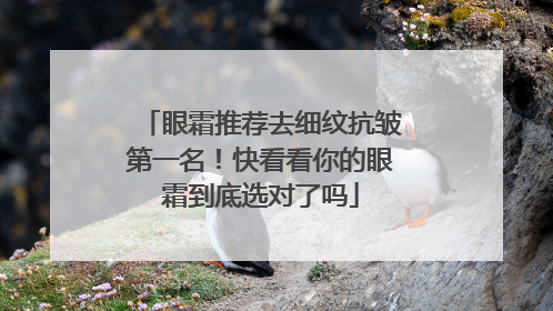 眼霜推荐去细纹抗皱第一名！快看看你的眼霜到底选对了吗