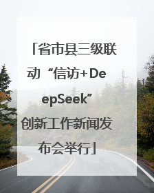 省市县三级联动“信访+DeepSeek”创新工作新闻发布会举行