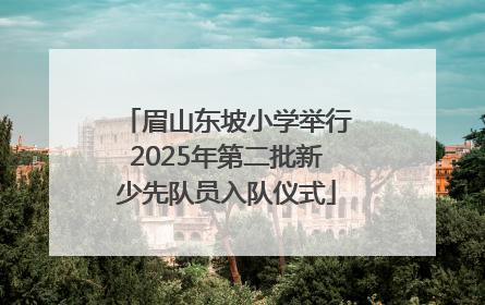 眉山东坡小学举行2025年第二批新少先队员入队仪式